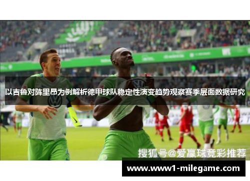 以吉鲁对阵里昂为例解析德甲球队稳定性演变趋势观察赛季层面数据研究 以吉鲁对阵里昂为例解析德甲球队稳定性演变趋势观察赛季层面数据研究