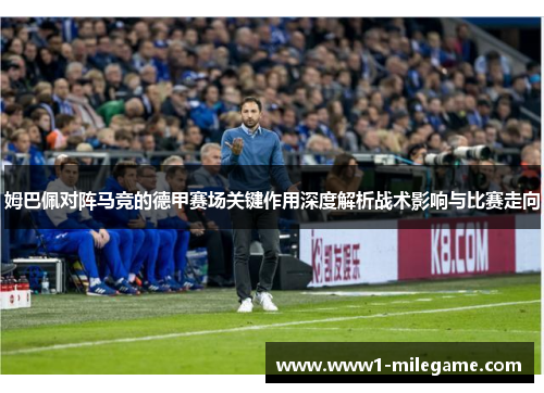 姆巴佩对阵马竞的德甲赛场关键作用深度解析战术影响与比赛走向 姆巴佩对阵马竞的德甲赛场关键作用深度解析战术影响与比赛走向