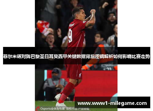 菲尔米诺对阵巴黎圣日耳曼西甲关键数据背后逻辑解析如何影响比赛走势 菲尔米诺对阵巴黎圣日耳曼西甲关键数据背后逻辑解析如何影响比赛走势