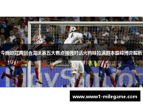 今晚欧冠两回合淘汰赛五大看点强强对话火药味拉满剧本巅峰博弈解析 今晚欧冠两回合淘汰赛五大看点强强对话火药味拉满剧本巅峰博弈解析