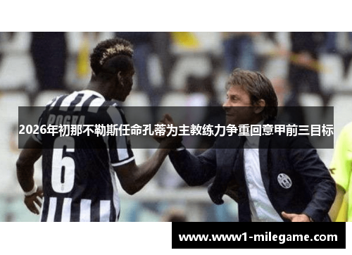 2026年初那不勒斯任命孔蒂为主教练力争重回意甲前三目标