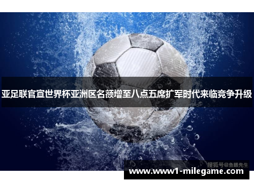 亚足联官宣世界杯亚洲区名额增至八点五席扩军时代来临竞争升级