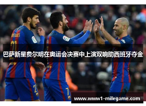 巴萨新星费尔明在奥运会决赛中上演双响助西班牙夺金 巴萨新星费尔明在奥运会决赛中上演双响助西班牙夺金