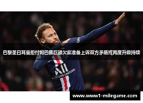 巴黎圣日耳曼拒付姆巴佩巨额欠薪准备上诉双方矛盾或再度升级持续 巴黎圣日耳曼拒付姆巴佩巨额欠薪准备上诉双方矛盾或再度升级持续