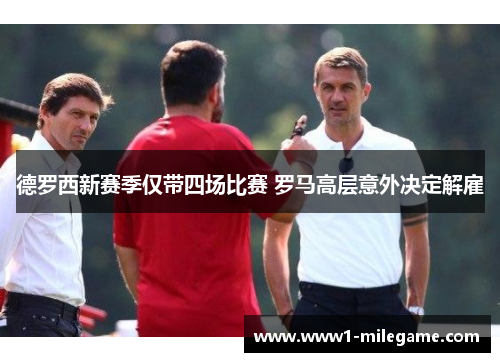 德罗西新赛季仅带四场比赛 罗马高层意外决定解雇