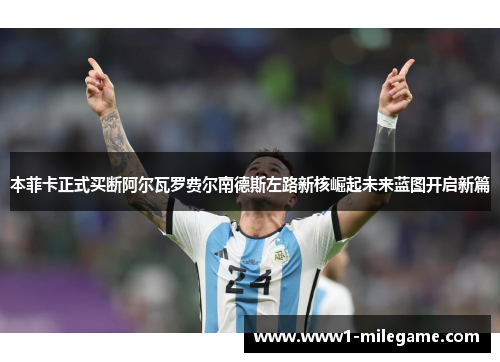 本菲卡正式买断阿尔瓦罗费尔南德斯左路新核崛起未来蓝图开启新篇 本菲卡正式买断阿尔瓦罗费尔南德斯左路新核崛起未来蓝图开启新篇
