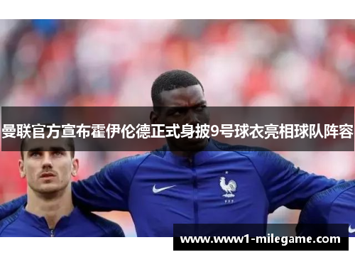 曼联官方宣布霍伊伦德正式身披9号球衣亮相球队阵容 曼联官方宣布霍伊伦德正式身披9号球衣亮相球队阵容