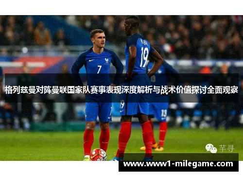 格列兹曼对阵曼联国家队赛事表现深度解析与战术价值探讨全面观察