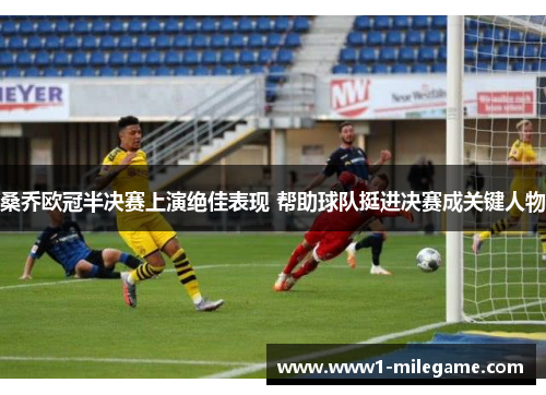 桑乔欧冠半决赛上演绝佳表现 帮助球队挺进决赛成关键人物 桑乔欧冠半决赛上演绝佳表现 帮助球队挺进决赛成关键人物