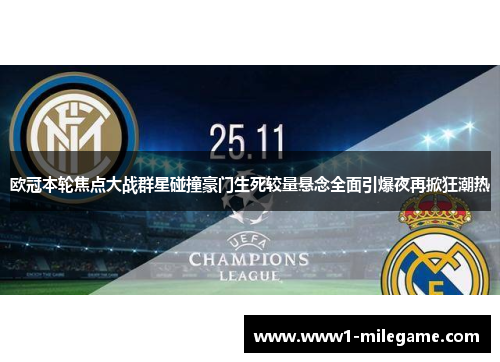 欧冠本轮焦点大战群星碰撞豪门生死较量悬念全面引爆夜再掀狂潮热 欧冠本轮焦点大战群星碰撞豪门生死较量悬念全面引爆夜再掀狂潮热