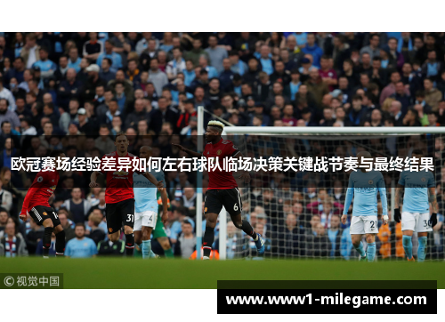 欧冠赛场经验差异如何左右球队临场决策关键战节奏与最终结果 欧冠赛场经验差异如何左右球队临场决策关键战节奏与最终结果