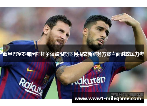 西甲巴塞罗那因杠杆争议被限期下月提交新财务方案直面财政压力考 西甲巴塞罗那因杠杆争议被限期下月提交新财务方案直面财政压力考