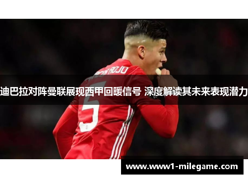 迪巴拉对阵曼联展现西甲回暖信号 深度解读其未来表现潜力 迪巴拉对阵曼联展现西甲回暖信号 深度解读其未来表现潜力