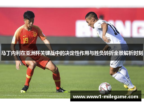 马丁内利在亚洲杯关键战中的决定性作用与胜负转折全景解析时刻