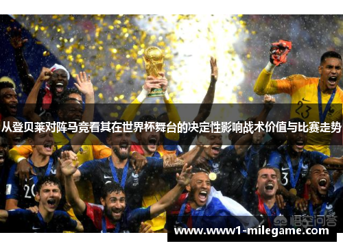 从登贝莱对阵马竞看其在世界杯舞台的决定性影响战术价值与比赛走势