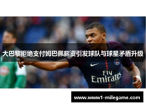 大巴黎拒绝支付姆巴佩薪资引发球队与球星矛盾升级