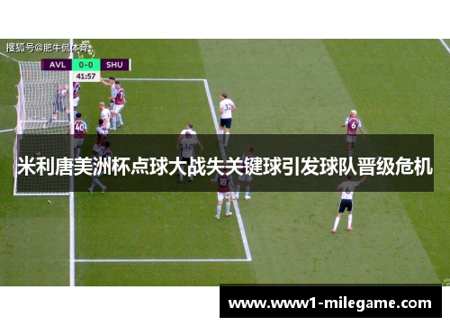 米利唐美洲杯点球大战失关键球引发球队晋级危机 米利唐美洲杯点球大战失关键球引发球队晋级危机