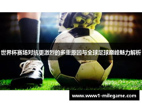 世界杯赛场对抗更激烈的多重原因与全球足球巅峰魅力解析 世界杯赛场对抗更激烈的多重原因与全球足球巅峰魅力解析