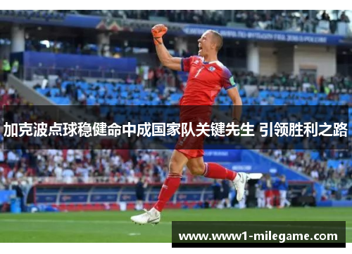 加克波点球稳健命中成国家队关键先生 引领胜利之路 加克波点球稳健命中成国家队关键先生 引领胜利之路