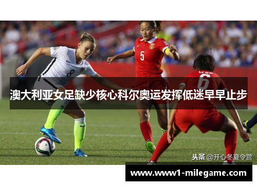 澳大利亚女足缺少核心科尔奥运发挥低迷早早止步 澳大利亚女足缺少核心科尔奥运发挥低迷早早止步