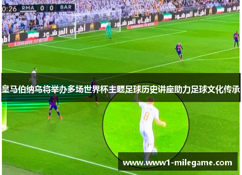 皇马伯纳乌将举办多场世界杯主题足球历史讲座助力足球文化传承 皇马伯纳乌将举办多场世界杯主题足球历史讲座助力足球文化传承