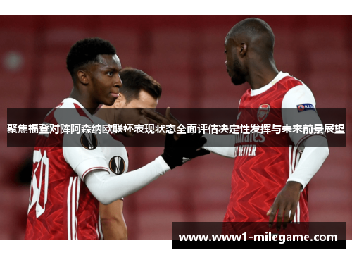 聚焦福登对阵阿森纳欧联杯表现状态全面评估决定性发挥与未来前景展望 聚焦福登对阵阿森纳欧联杯表现状态全面评估决定性发挥与未来前景展望