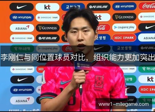李刚仁与同位置球员对比，组织能力更加突出