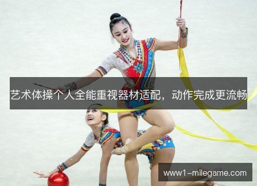 艺术体操个人全能重视器材适配,动作完成更流畅 艺术体操个人全能重视器材适配,动作完成更流畅